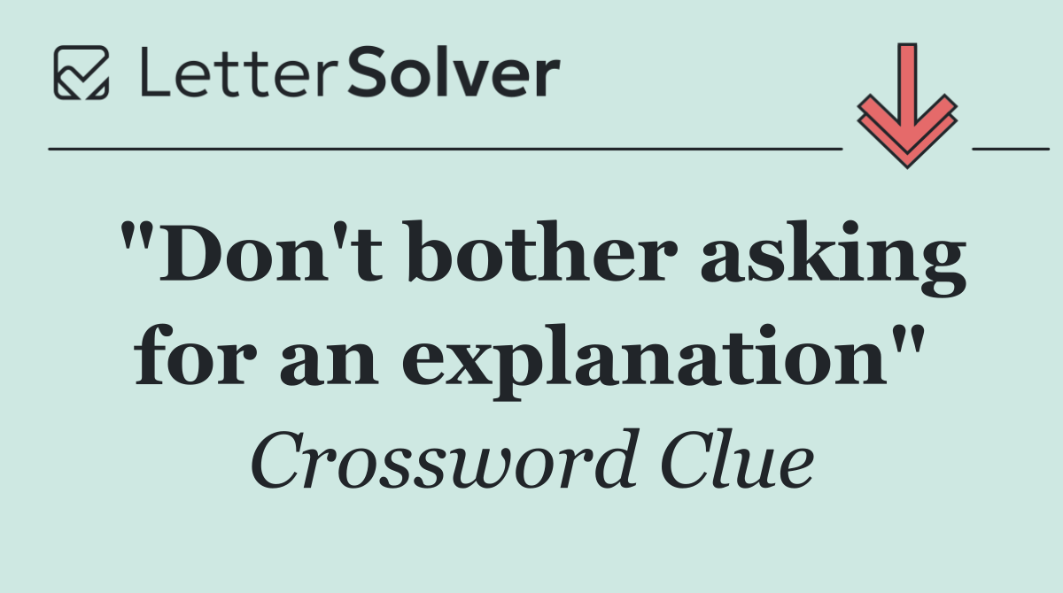 "Don't bother asking for an explanation"