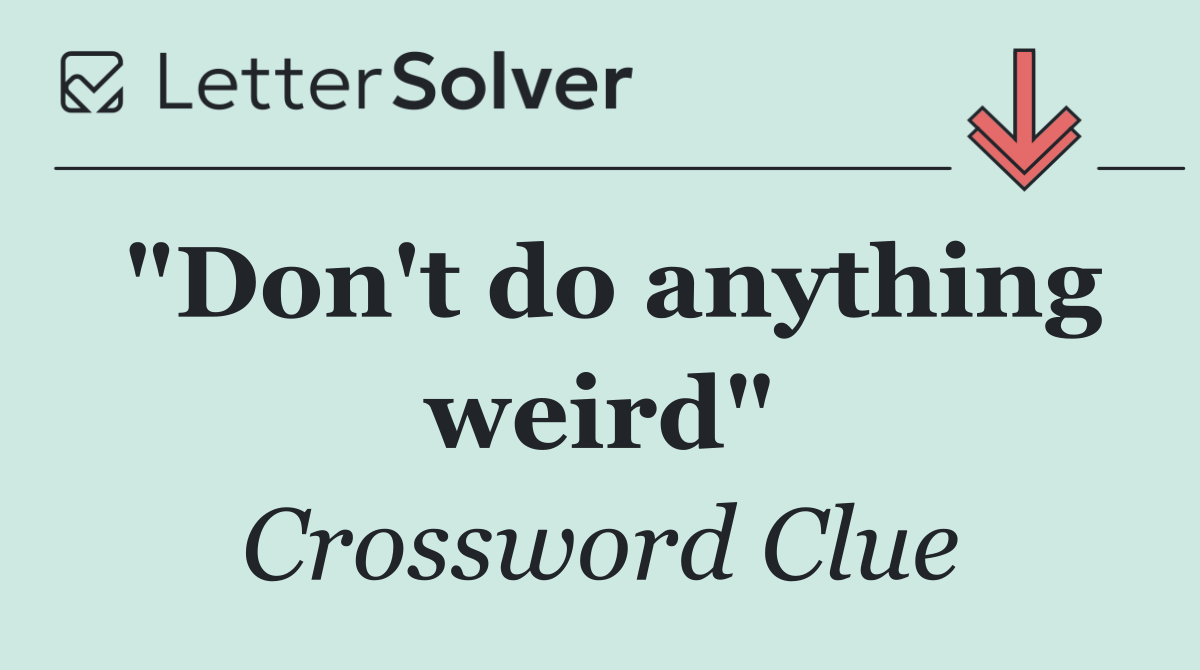 "Don't do anything weird"
