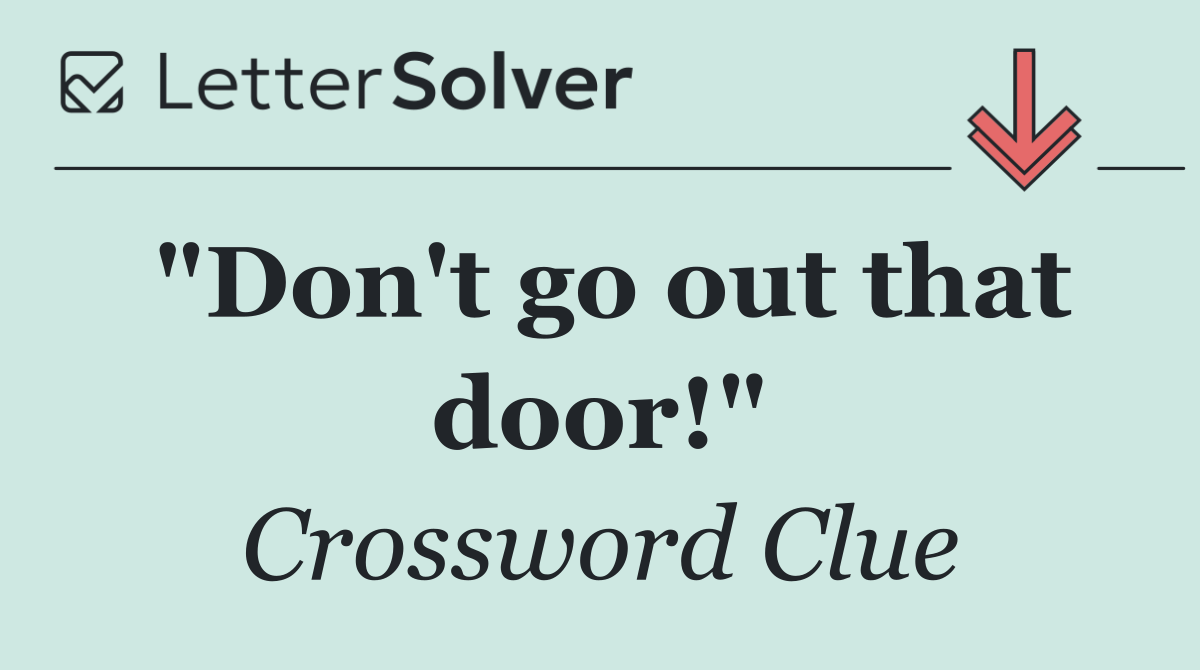 "Don't go out that door!"