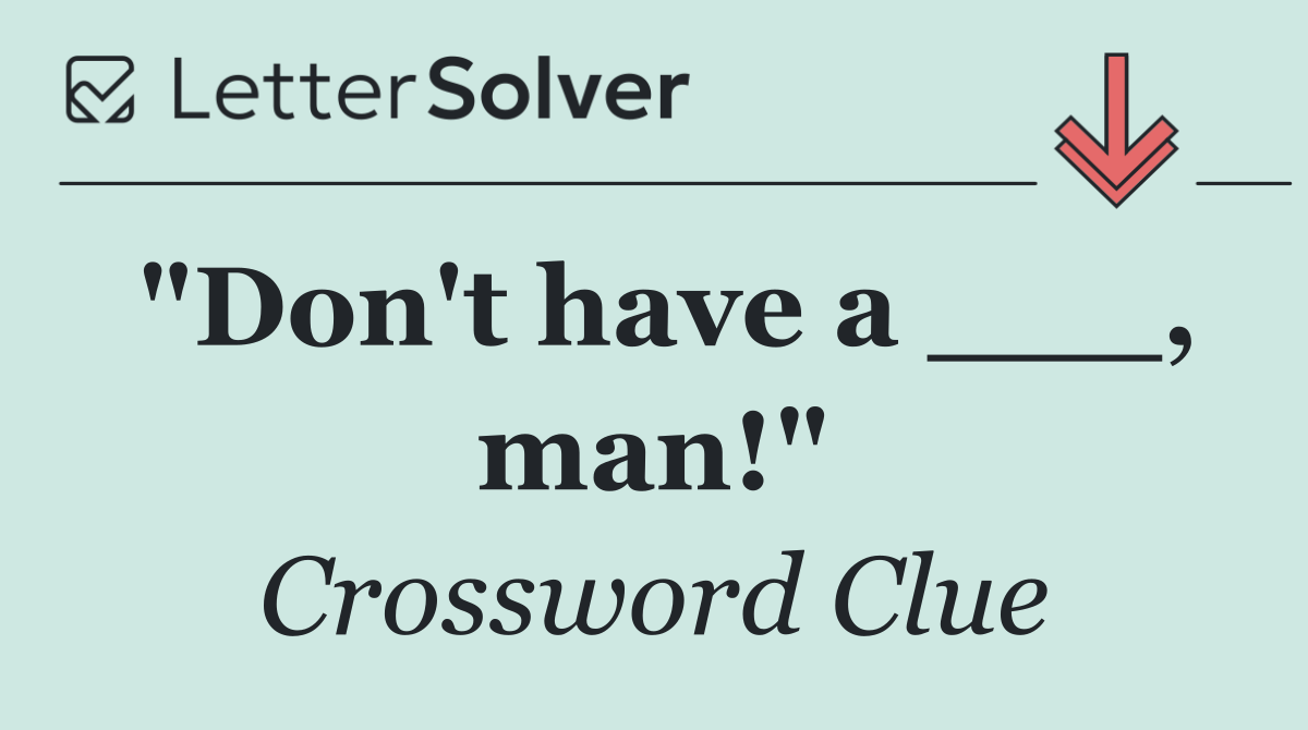 "Don't have a ___, man!"