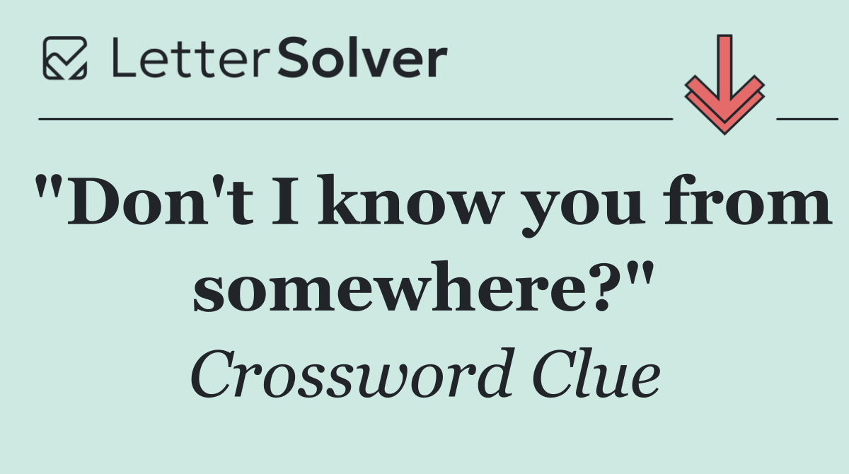 "Don't I know you from somewhere?"