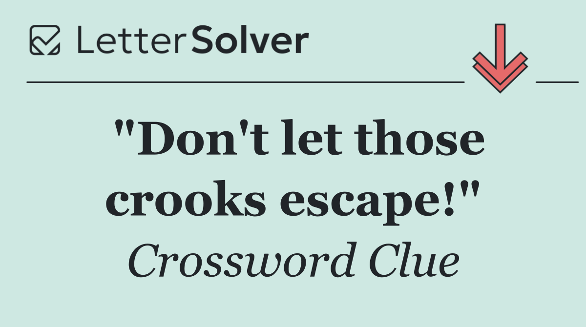 "Don't let those crooks escape!"