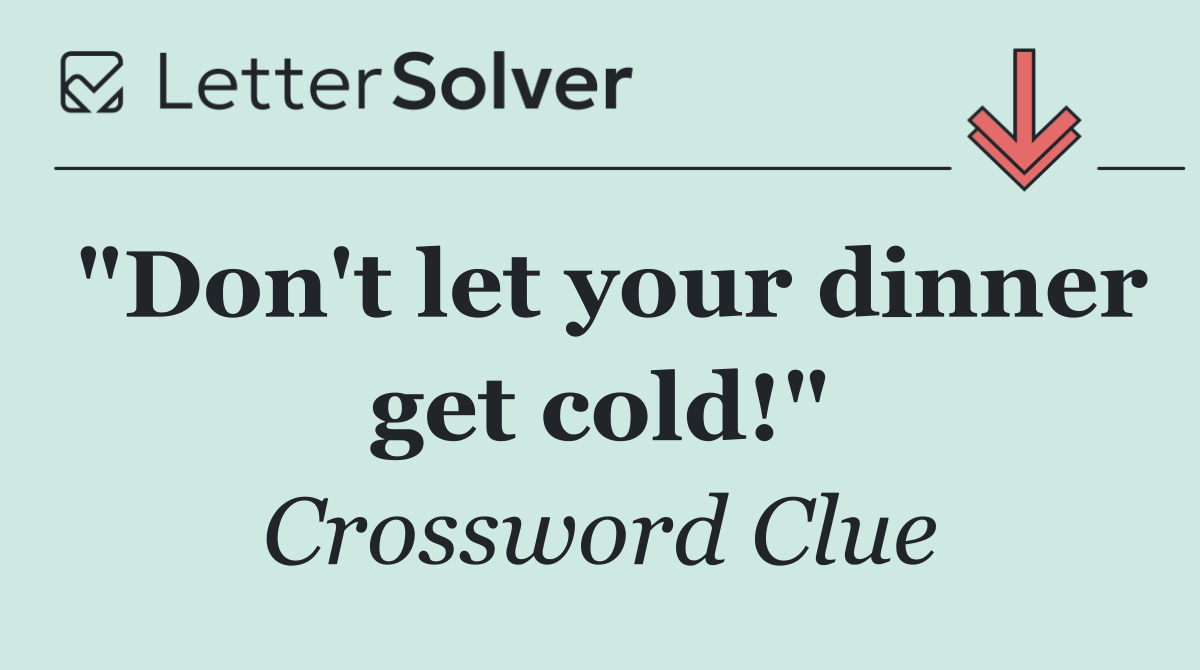 "Don't let your dinner get cold!"