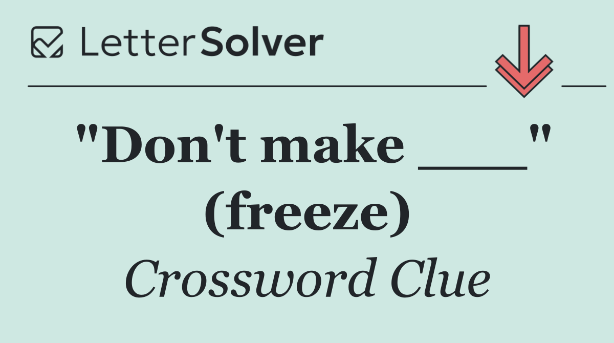 "Don't make ___" (freeze)