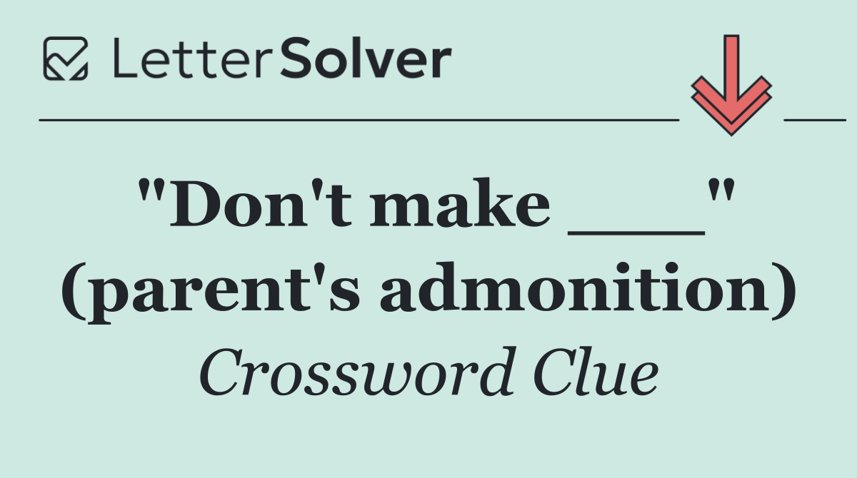"Don't make ___" (parent's admonition)