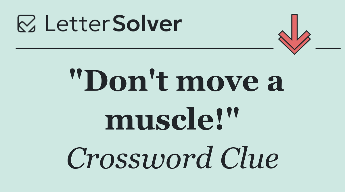 "Don't move a muscle!"