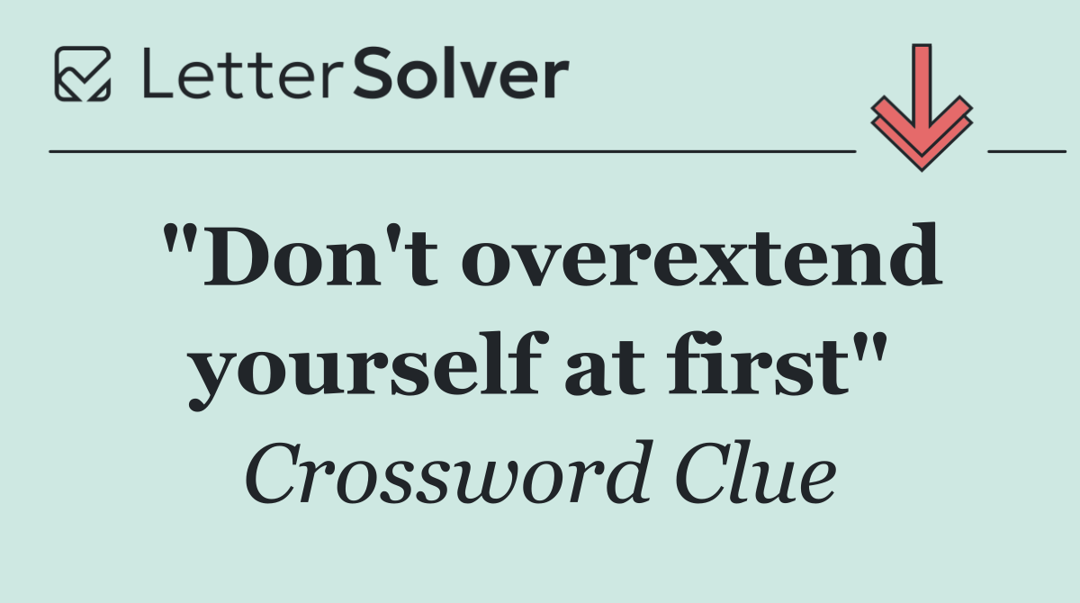 "Don't overextend yourself at first"