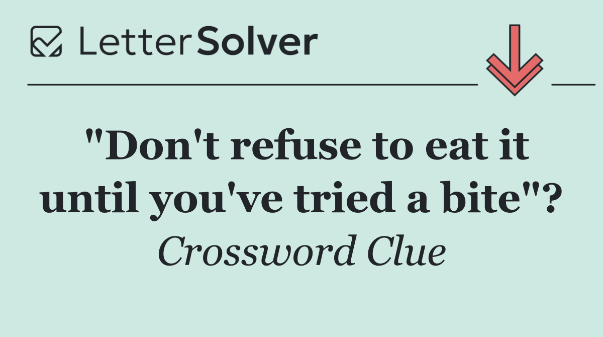 "Don't refuse to eat it until you've tried a bite"?