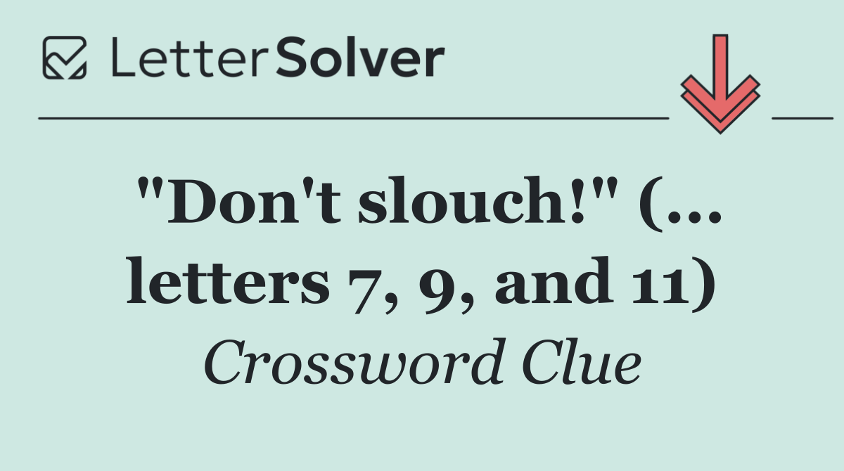 "Don't slouch!" (... letters 7, 9, and 11)