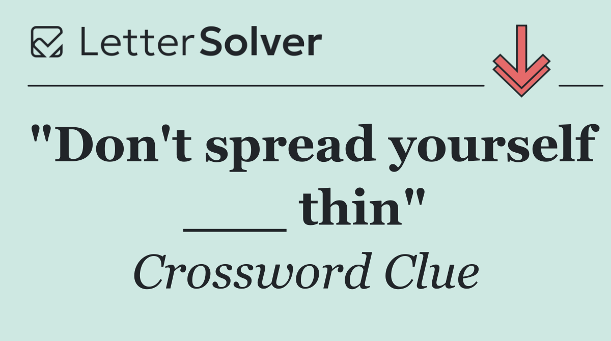 "Don't spread yourself ___ thin"