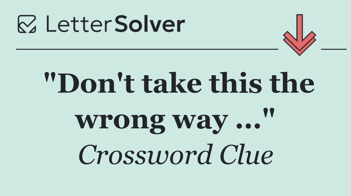 "Don't take this the wrong way ..."