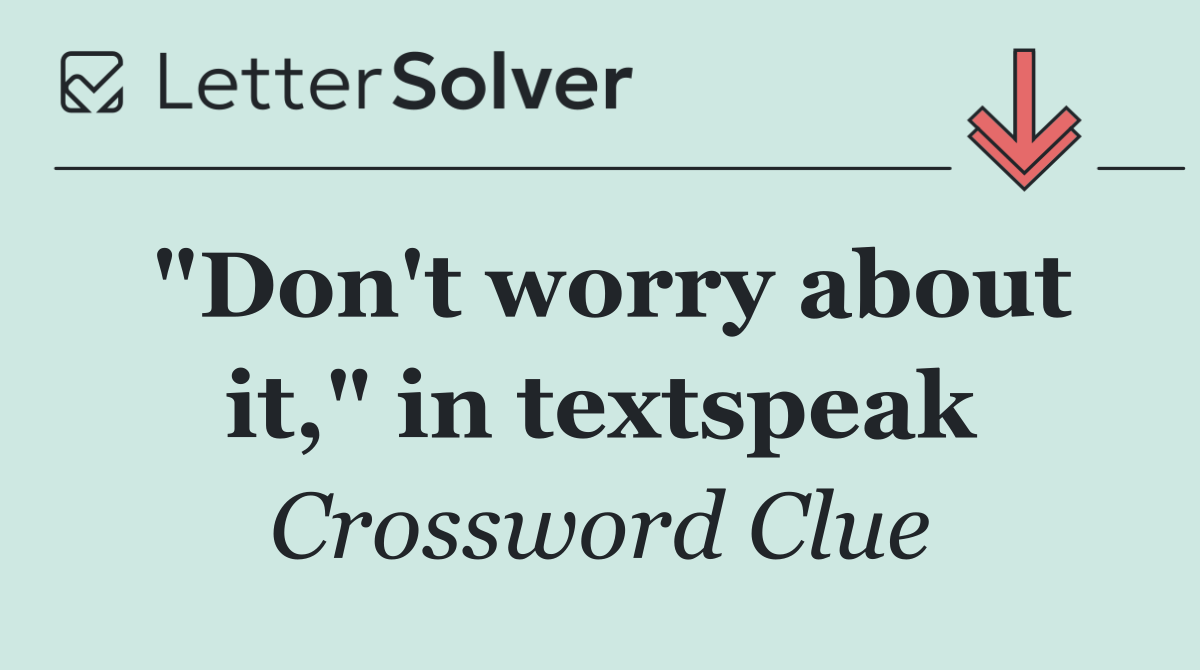 "Don't worry about it," in textspeak
