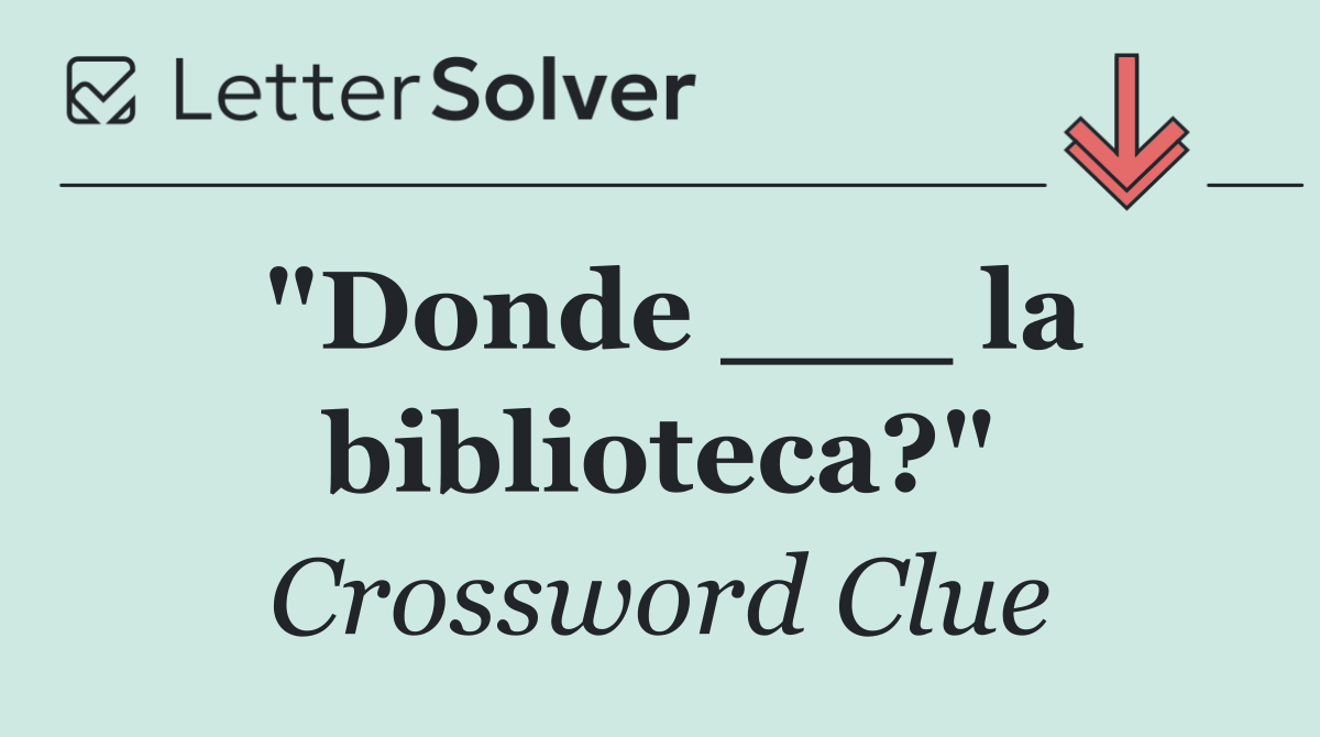 "Donde ___ la biblioteca?"