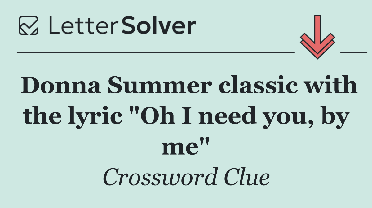 Donna Summer classic with the lyric "Oh I need you, by me"