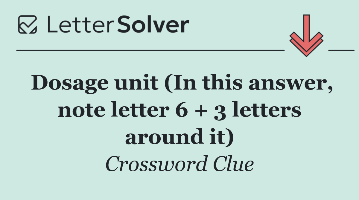 Dosage unit (In this answer, note letter 6 + 3 letters around it)