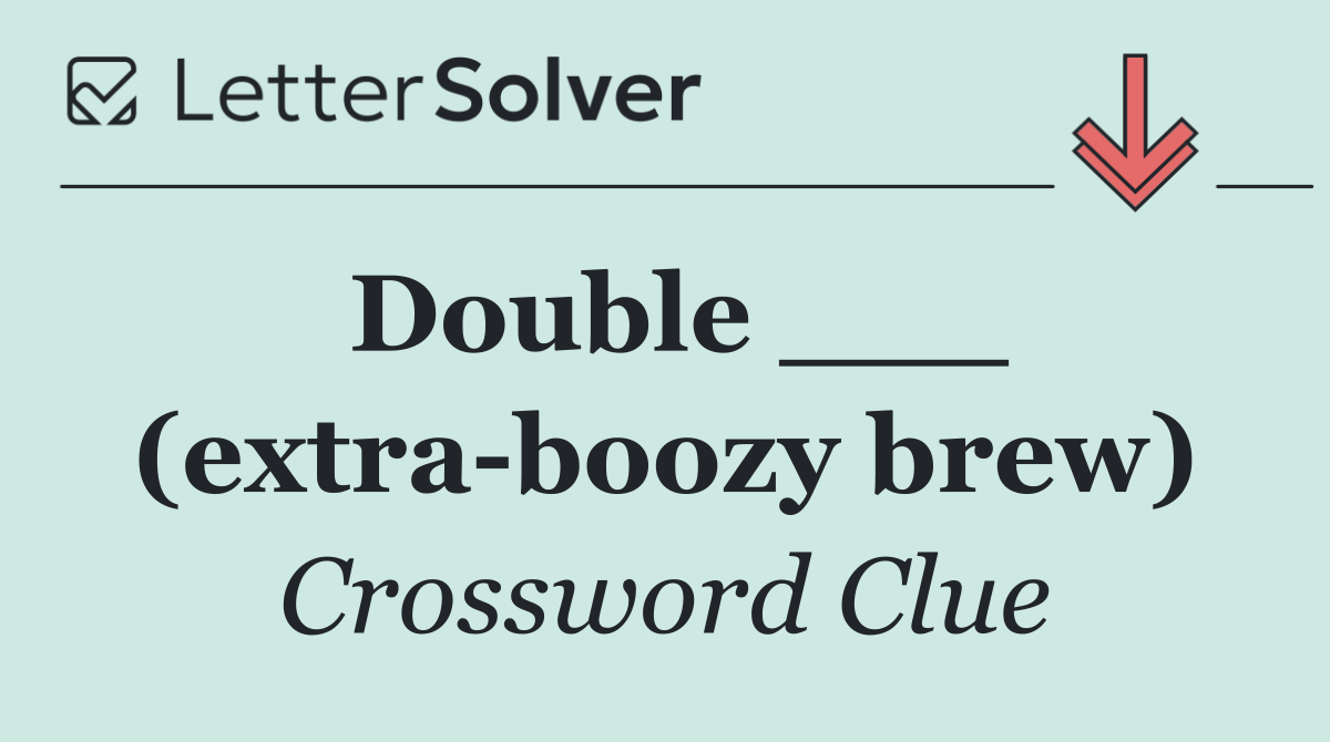 Double ___ (extra boozy brew)