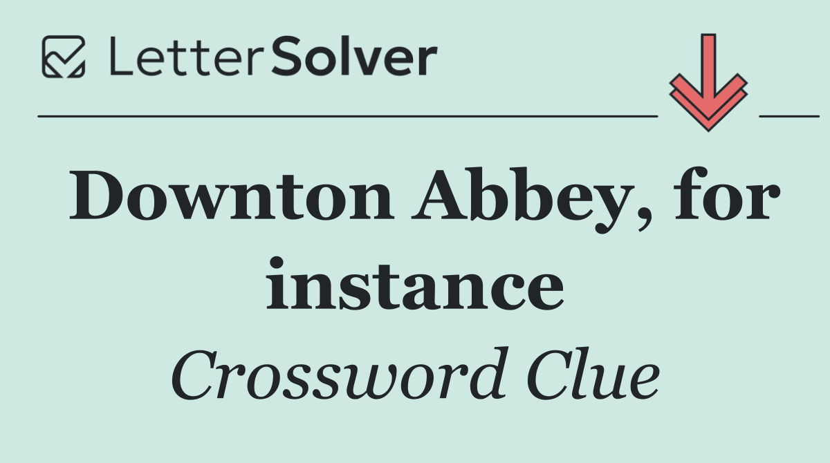Downton Abbey, for instance