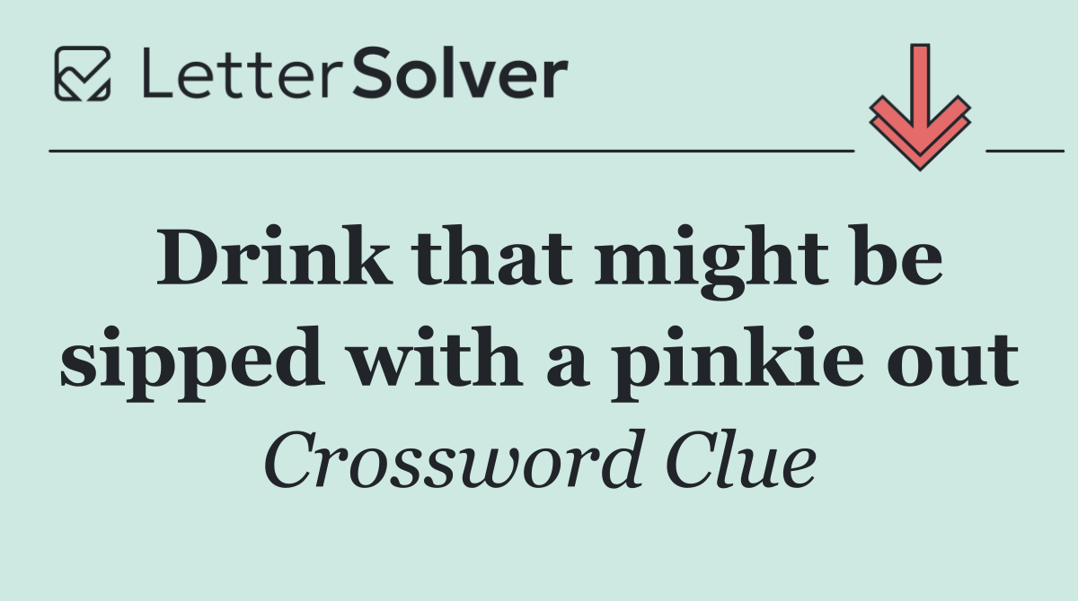 Drink that might be sipped with a pinkie out