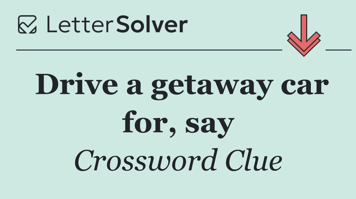 Drive a getaway car for, say