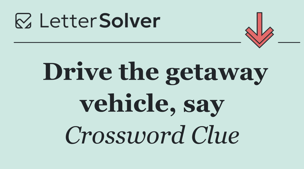 Drive the getaway vehicle, say