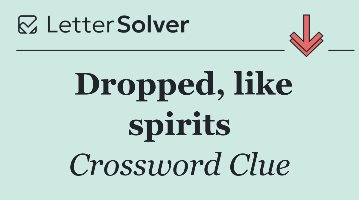 Dropped, like spirits