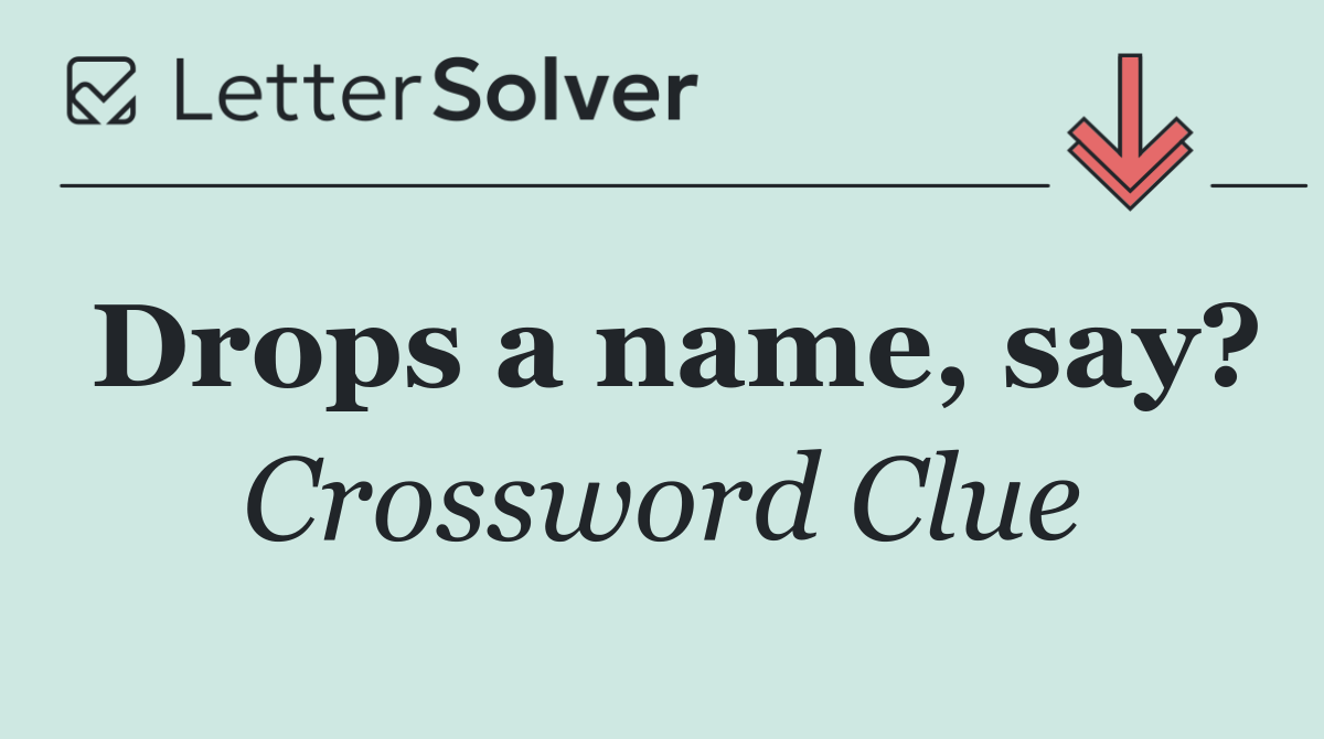 Drops a name, say?