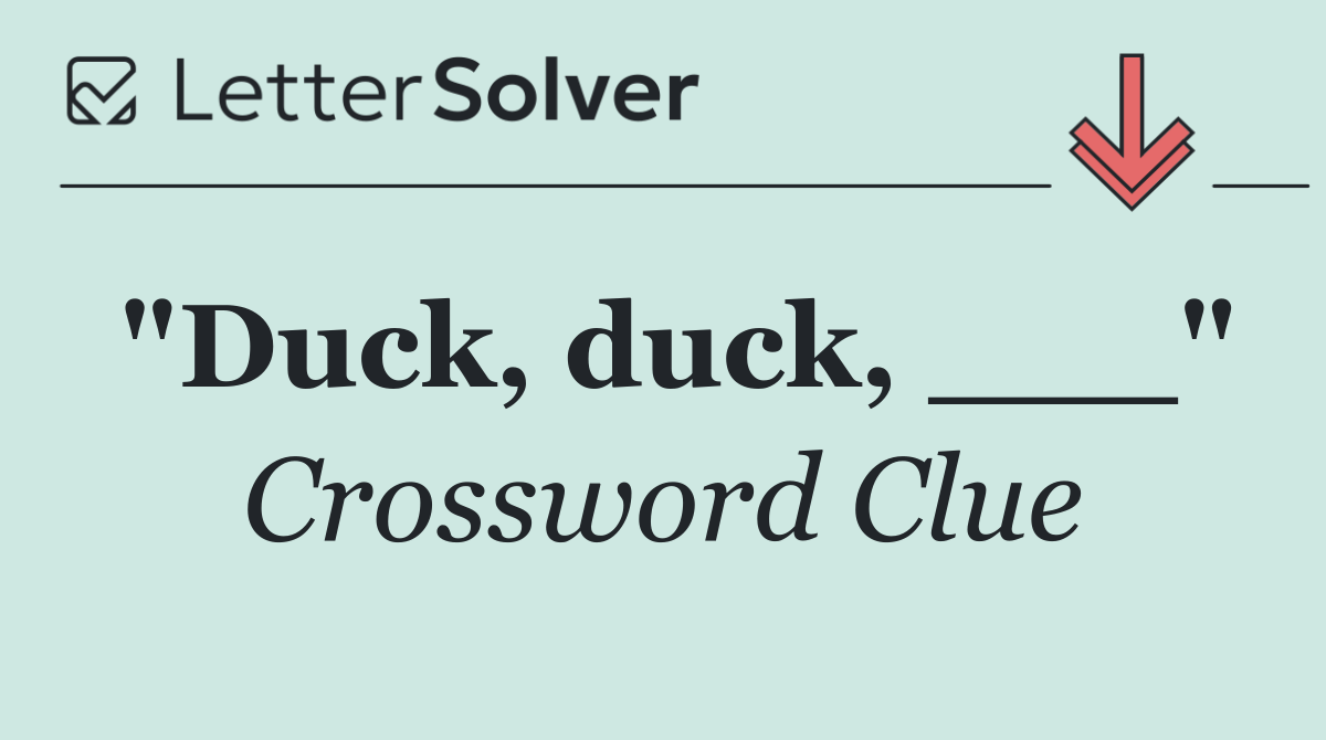 "Duck, duck, ___"