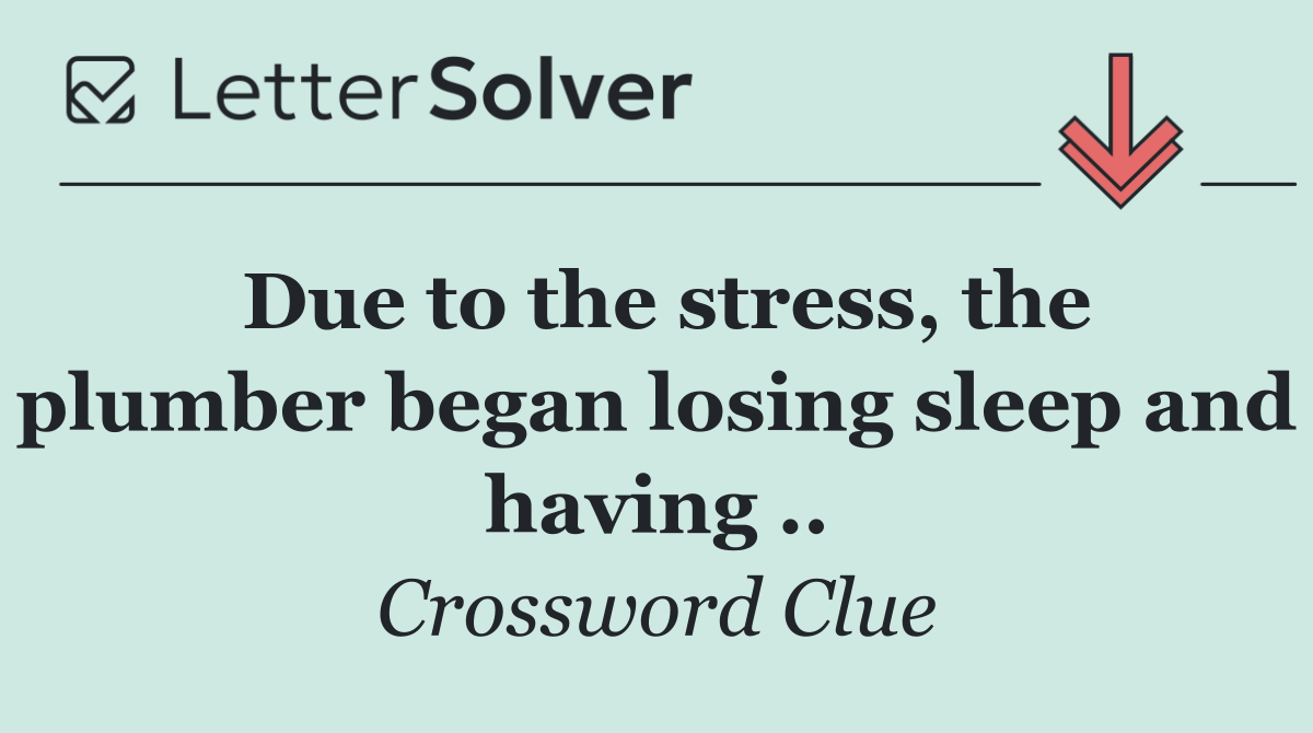 Due to the stress, the plumber began losing sleep and having ..