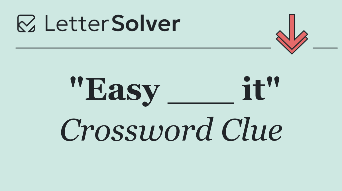 "Easy ___ it"