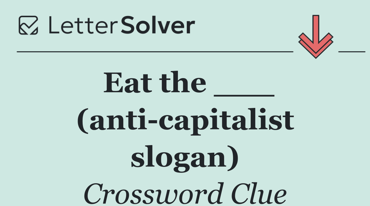 Eat the ___ (anti capitalist slogan)