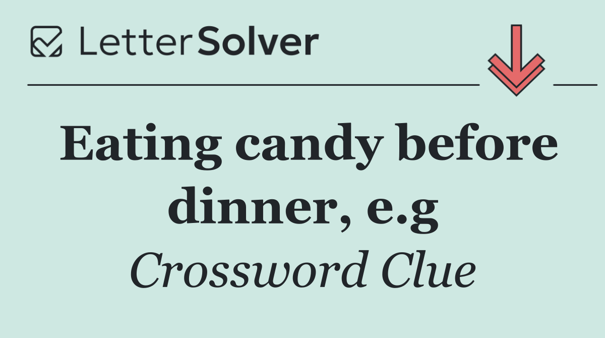 Eating candy before dinner, e.g