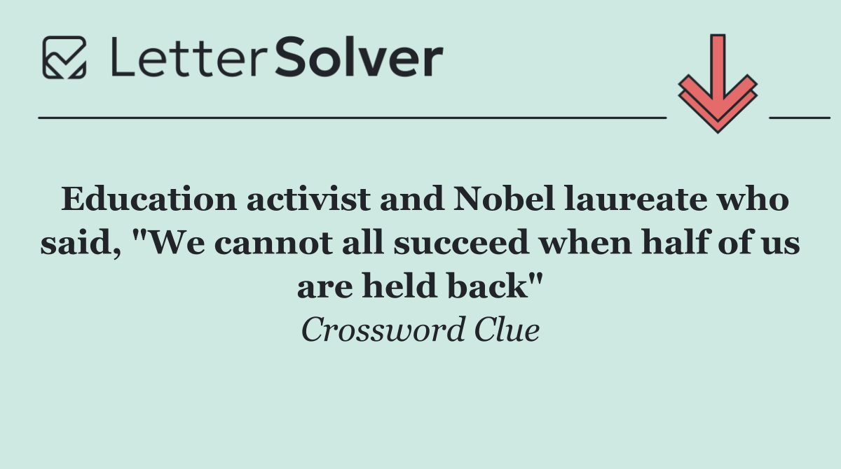 Education activist and Nobel laureate who said, "We cannot all succeed when half of us are held back"