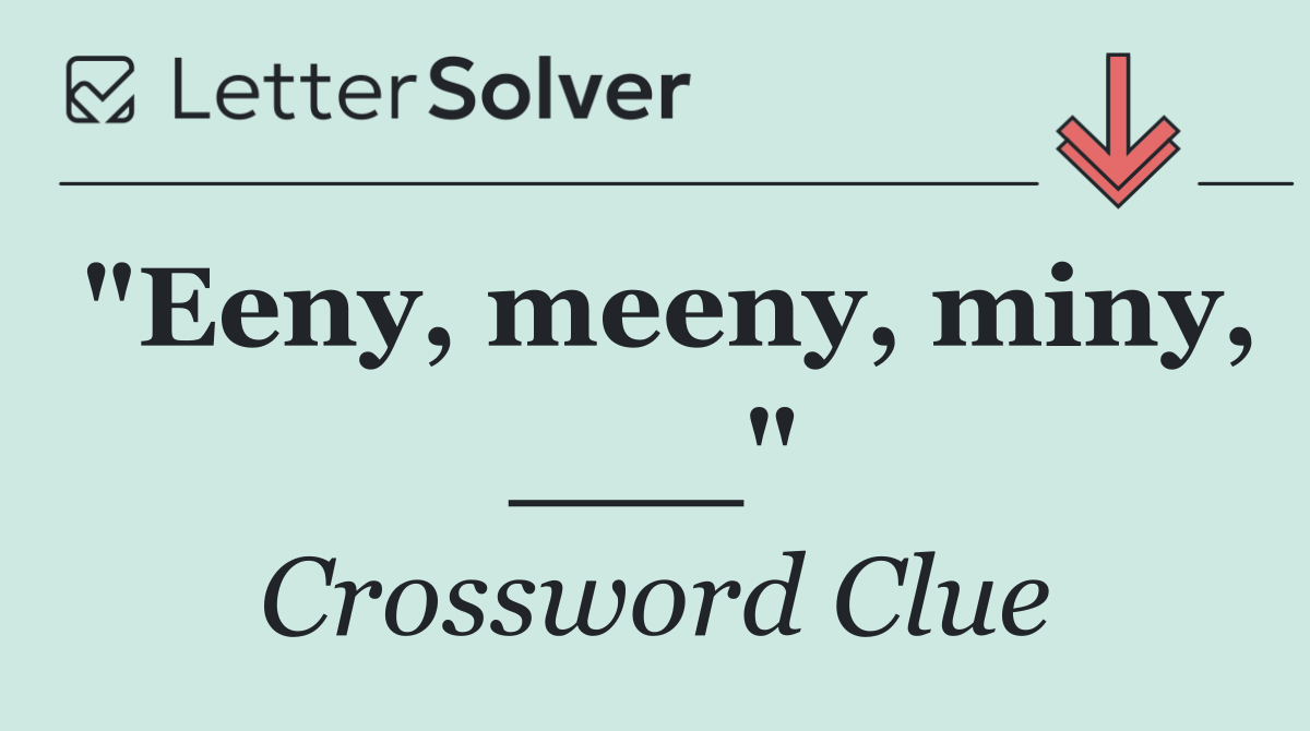 "Eeny, meeny, miny, ___"