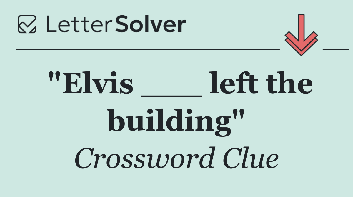 "Elvis ___ left the building"