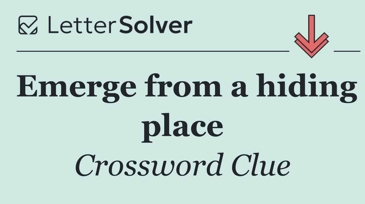 Emerge from a hiding place