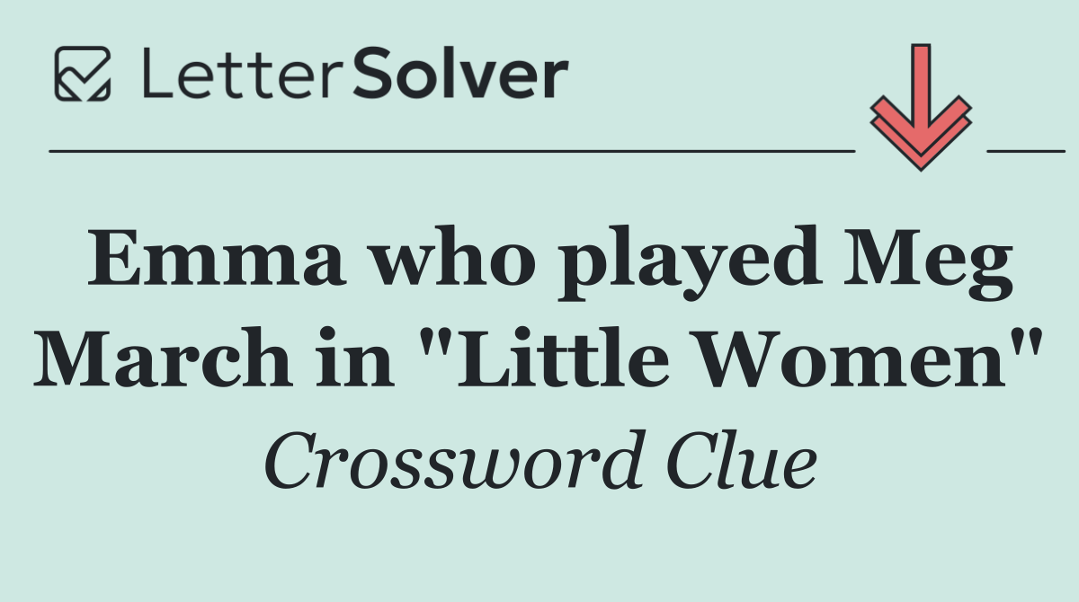 Emma who played Meg March in "Little Women"