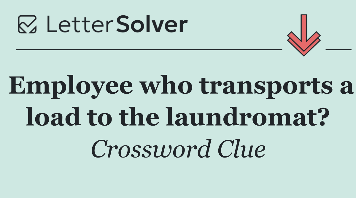 Employee who transports a load to the laundromat?