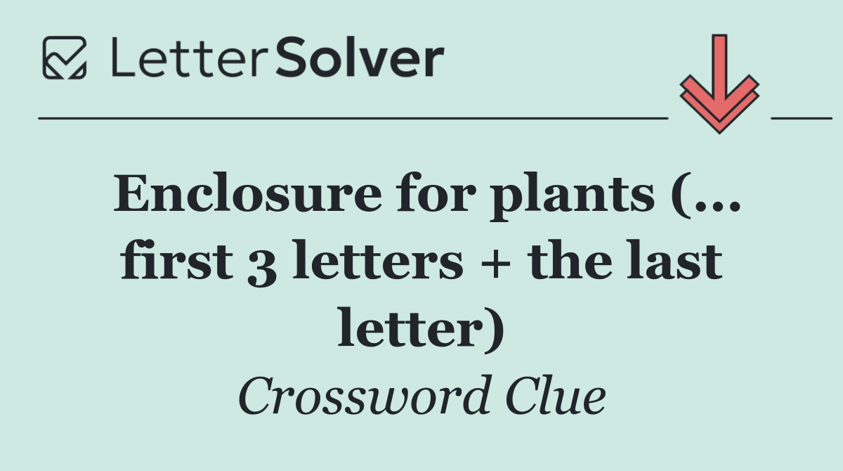 Enclosure for plants (... first 3 letters + the last letter)