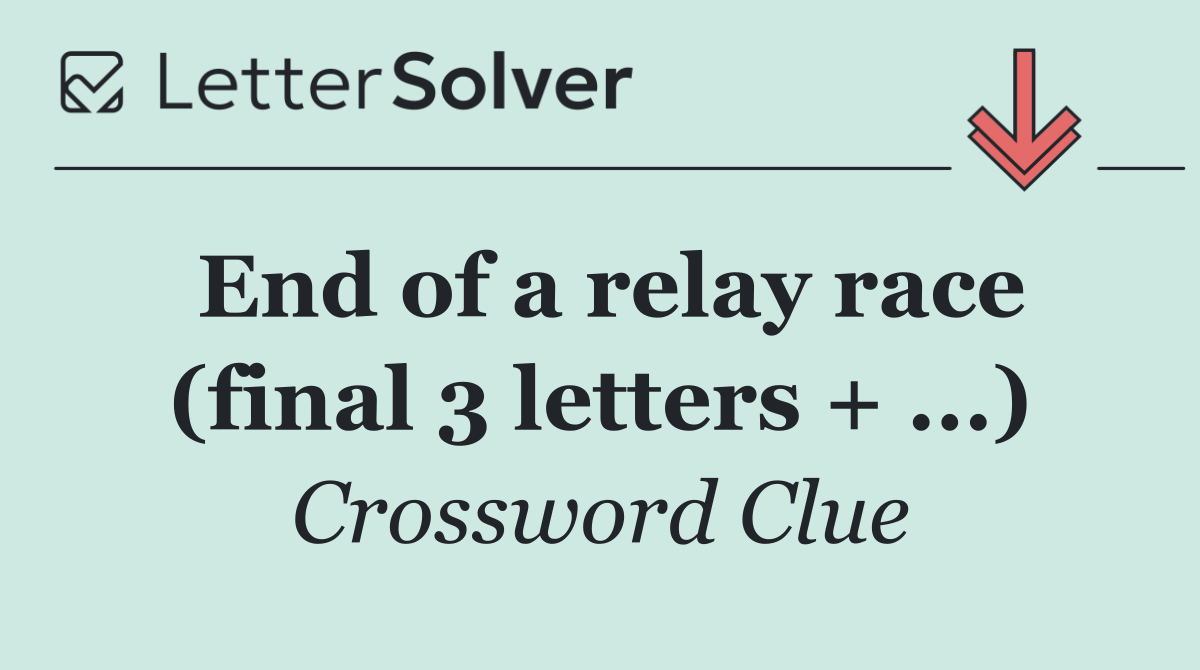 End of a relay race (final 3 letters + ...)