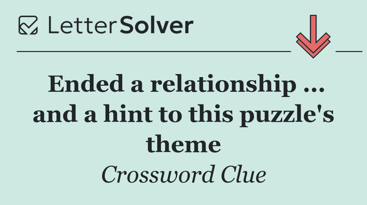 Ended a relationship ... and a hint to this puzzle's theme
