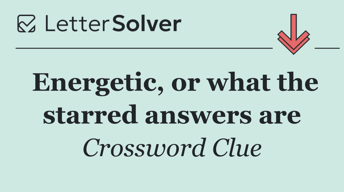 Energetic, or what the starred answers are