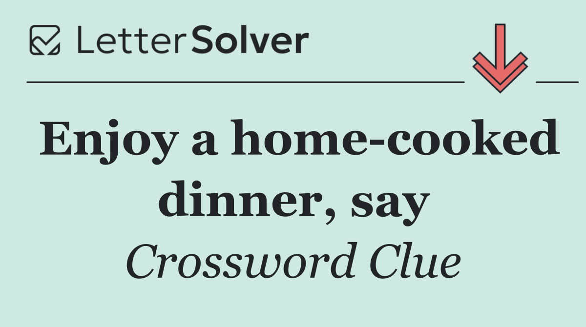Enjoy a home cooked dinner, say