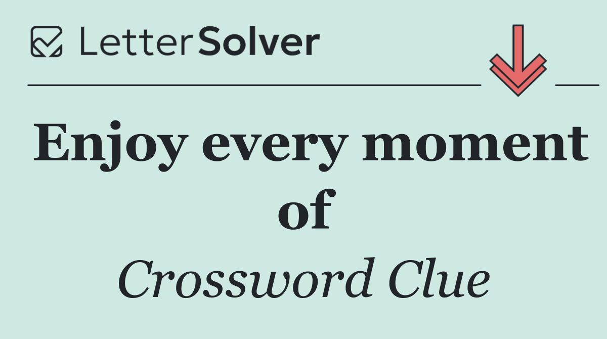 Enjoy every moment of