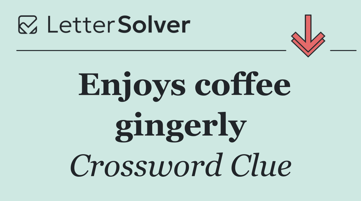 Enjoys coffee gingerly