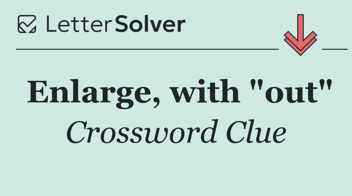 Enlarge, with "out"