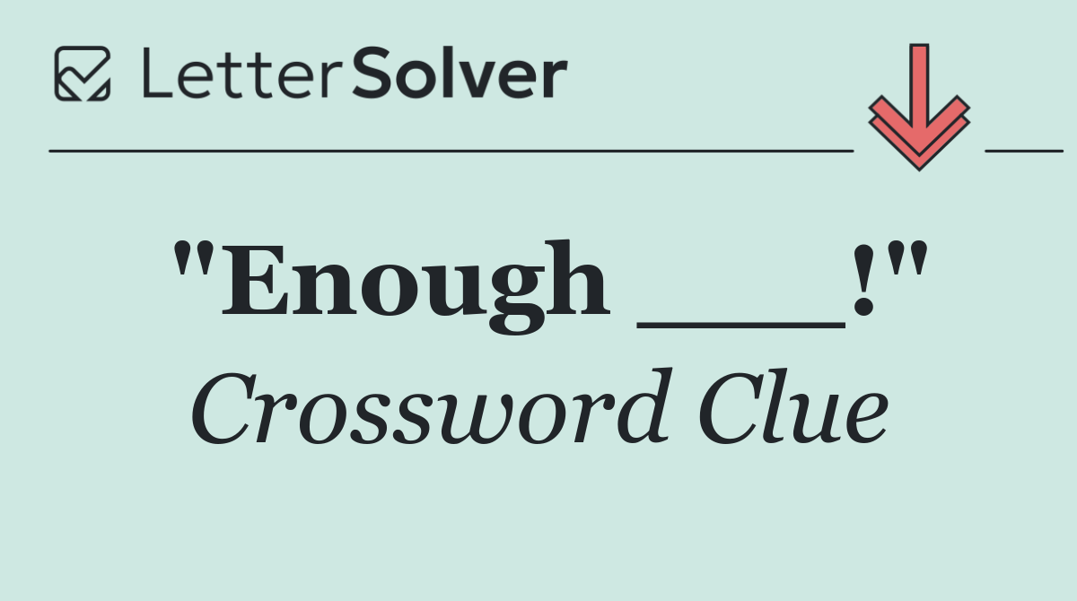 "Enough ___!"