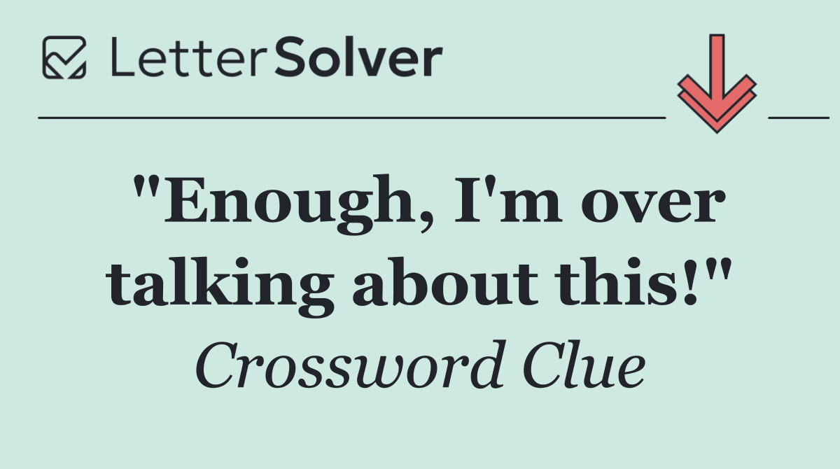 "Enough, I'm over talking about this!"