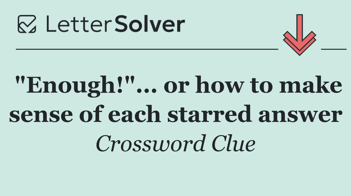 "Enough!"... or how to make sense of each starred answer