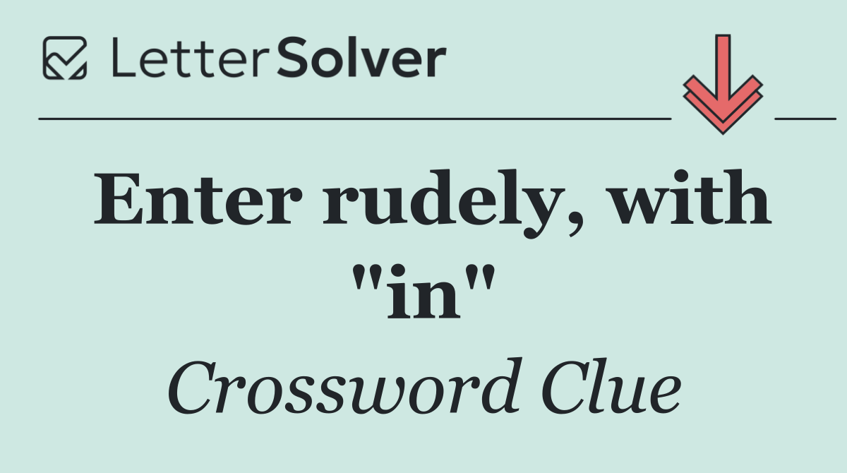 Enter rudely, with "in"
