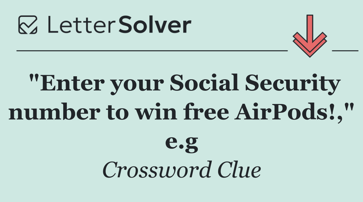 "Enter your Social Security number to win free AirPods!," e.g